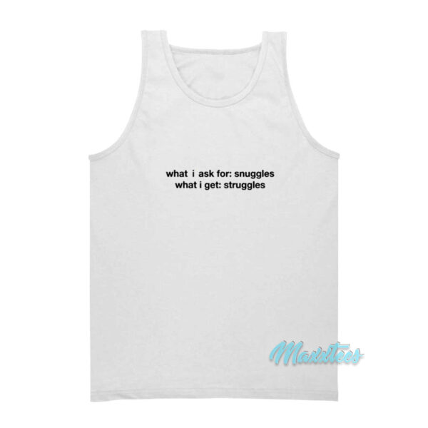 What I Ask For Snuggles What I Get Struggles Tank Top