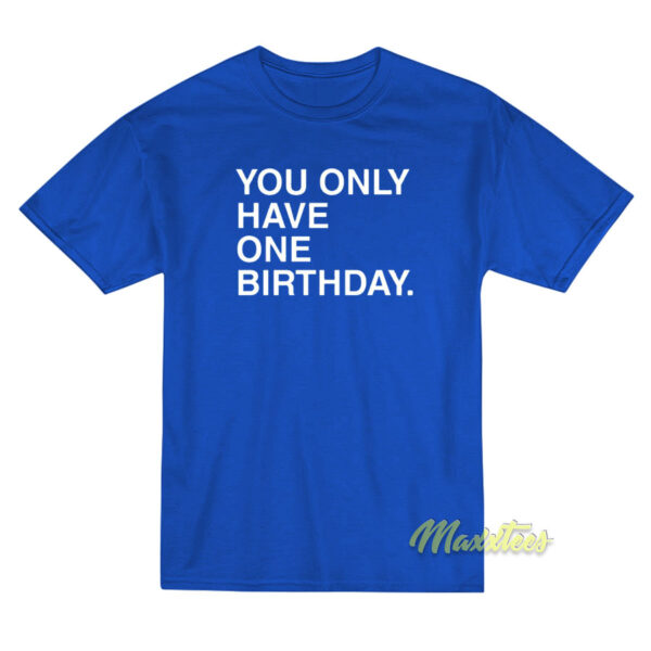 You Only Have One Birthday T-Shirt