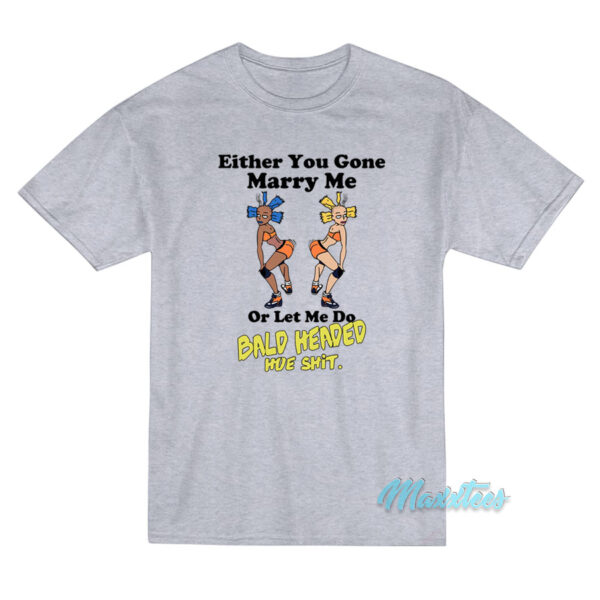 Either You Gone Marry Me Bald Headed Hoe Shit T-Shirt