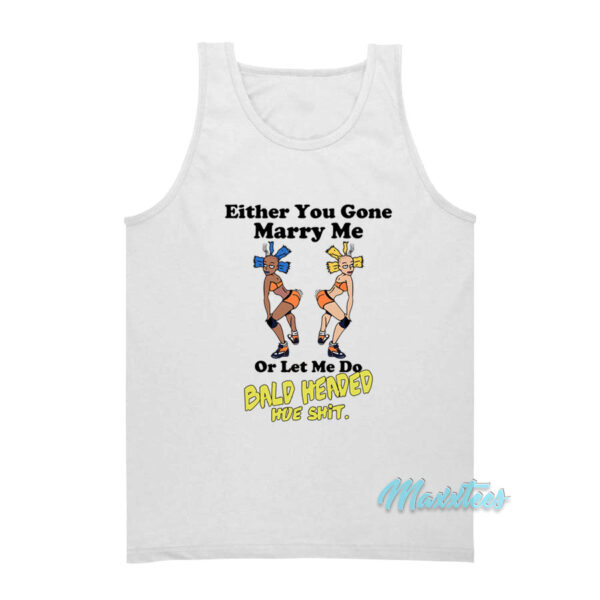 Either You Gone Marry Me Bald Headed Hoe Shit Tank Top