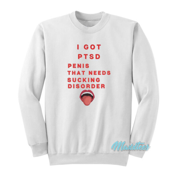 I Got PTSD Penis That Needs Sucking Disorder Sweatshirt
