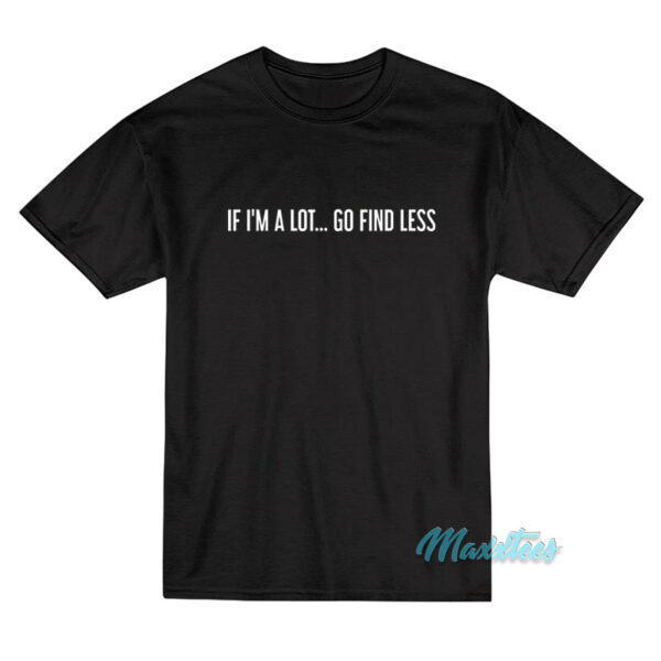 If I'm A Lot Go Find Less T-Shirt