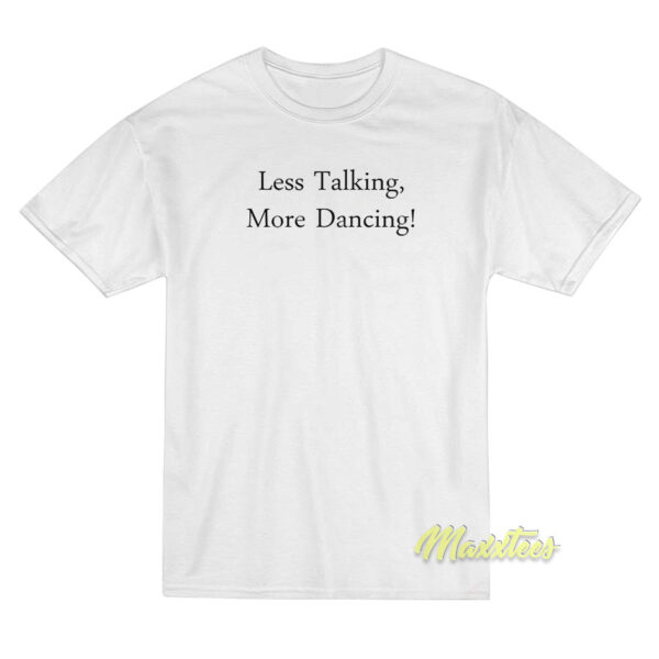 Less Talking More Dancing T-Shirt