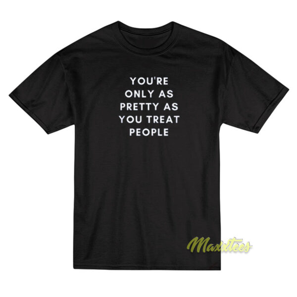 You're Only As Pretty As You Treat People T-Shirt