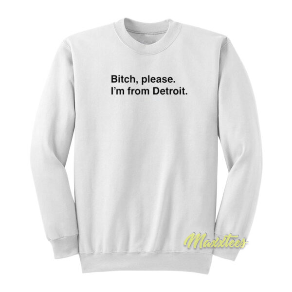 Bitch Please I'm From Detroit Sweatshirt