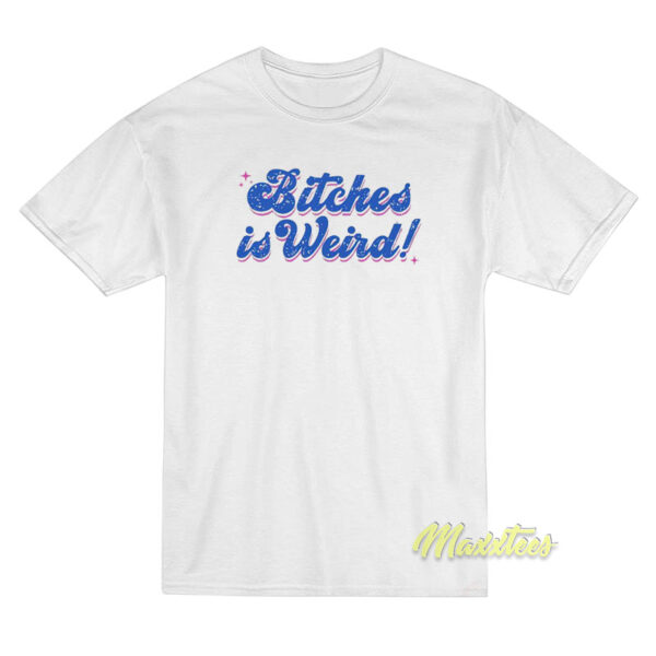 Bitches Is Weird T-Shirt
