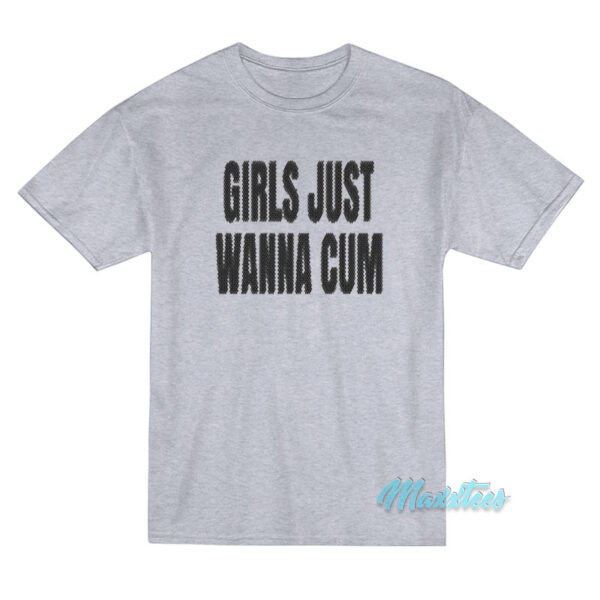 Girls Just Wanna Cum T-Shirt