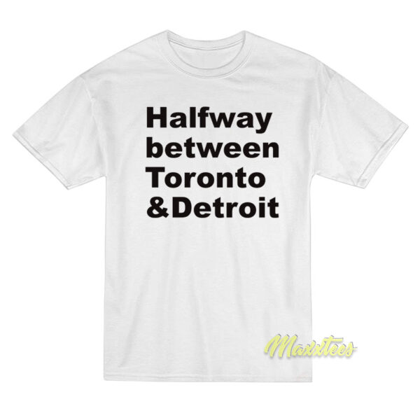 Halfway Between Toronto and Detroit T-Shirt