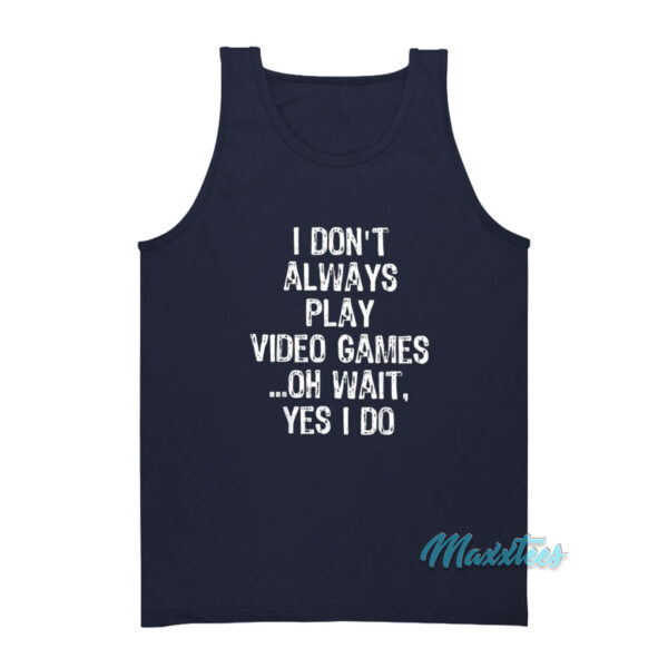 I Don't Always Play Video Games Oh Wait Yes I Do Tank Top