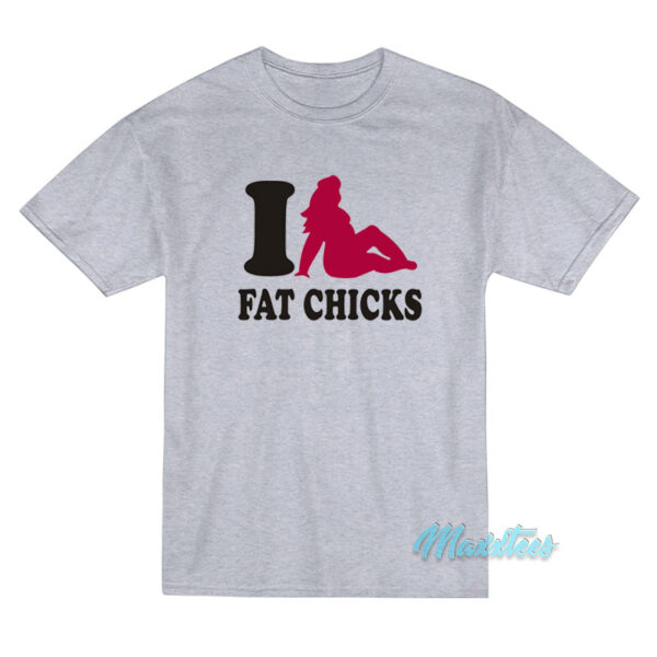 I Love Fat Chicks T-Shirt