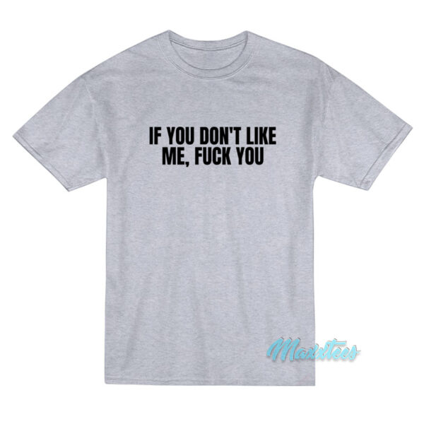 If You Don't Like Me Fuck You T-Shirt
