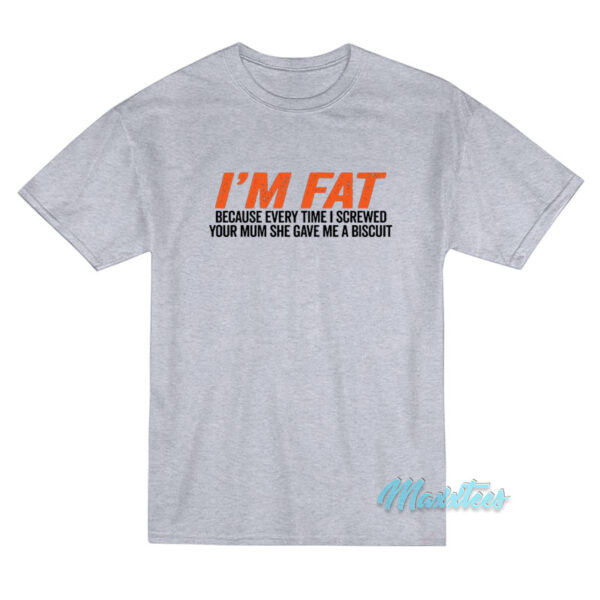 I'm Fat Because She Gave Me A Biscuit T-Shirt
