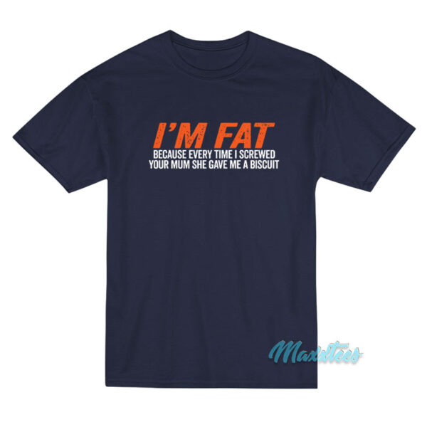 I'm Fat Because She Gave Me A Biscuit T-Shirt
