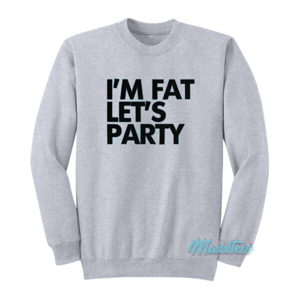 I'm Fat Let's Party Sweatshirt