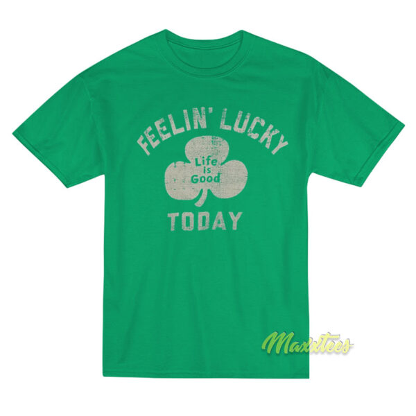 Life Is Good Feelin Lucky Today T-Shirt