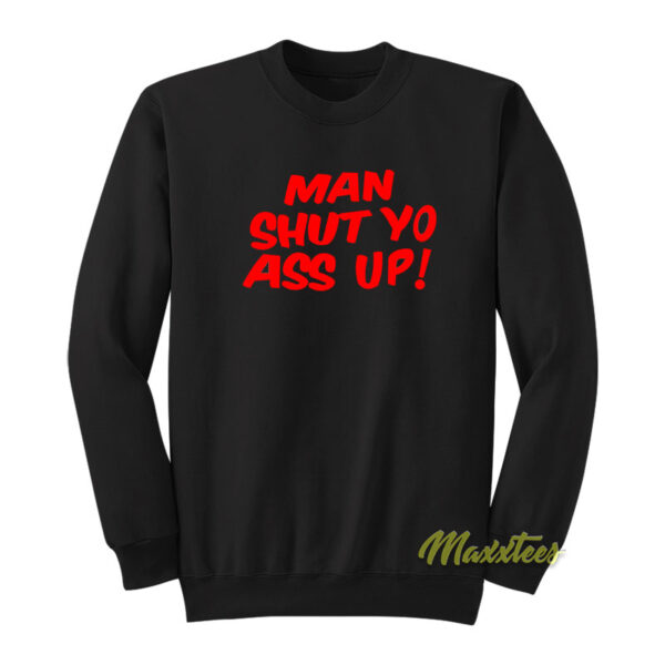 Man Shut Yo Ass Up Sweatshirt