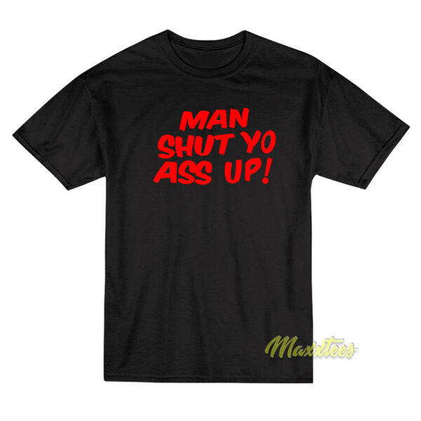 Man Shut Yo Ass Up T-Shirt