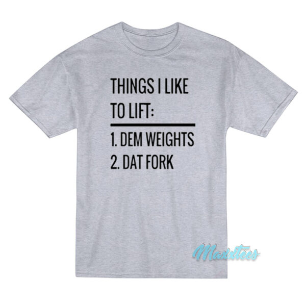 Things I Like To Lift Dem Weights Dat Fork T-Shirt