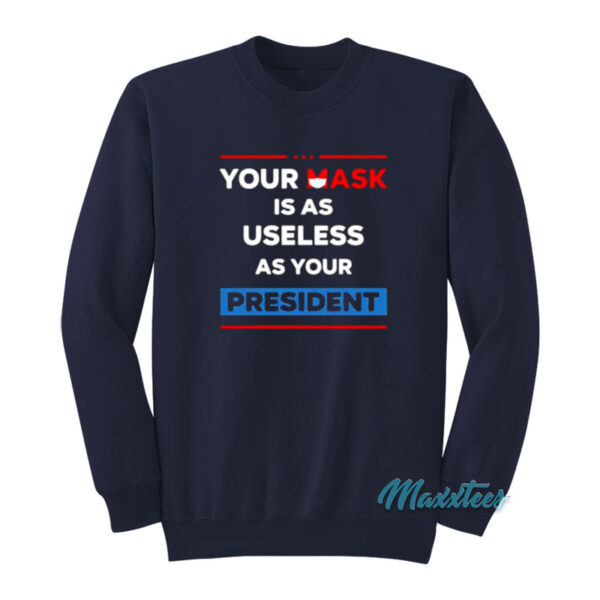 Your Mask Is As Useless As Your President Sweatshirt