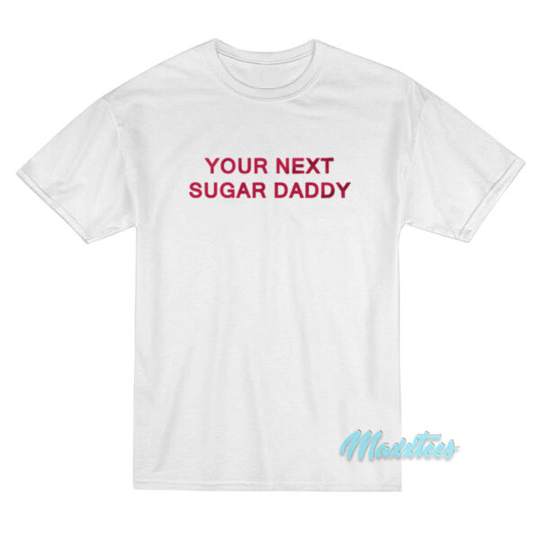 Your Next Sugar Daddy T-Shirt