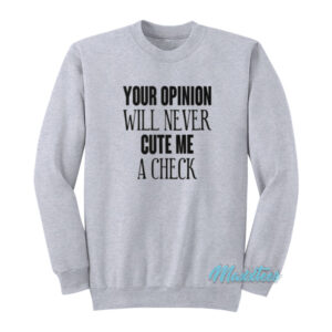 Your Opinion Will Never Cut Me A Check Sweatshirt