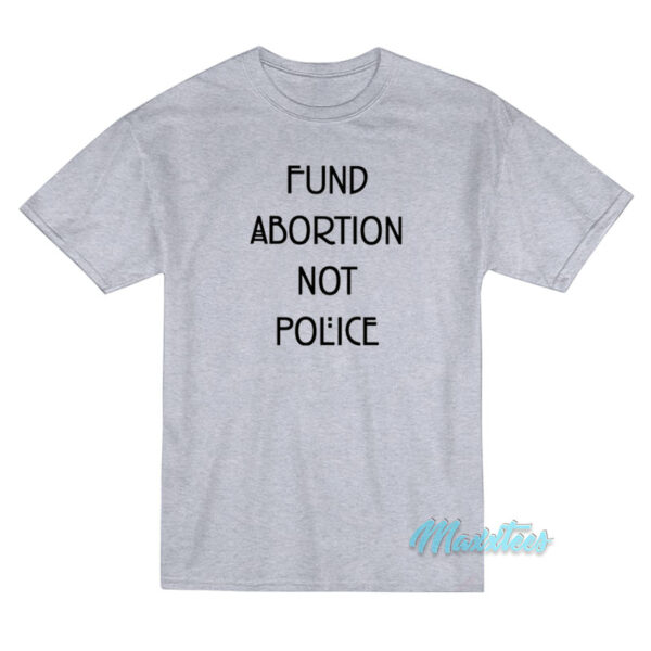 Fund Abortion Not Police T-Shirt