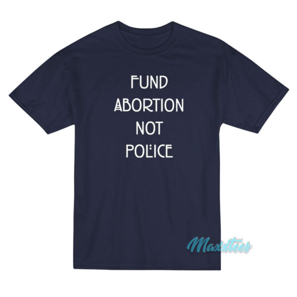 Fund Abortion Not Police T-Shirt