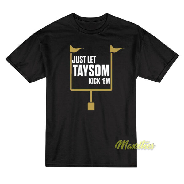 Just Let Taysom Kick Em T-Shirt