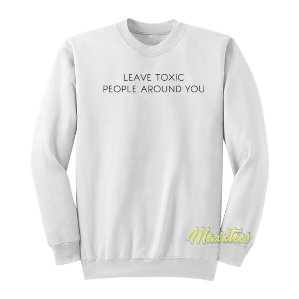 Leave Toxic People Around You Sweatshirt