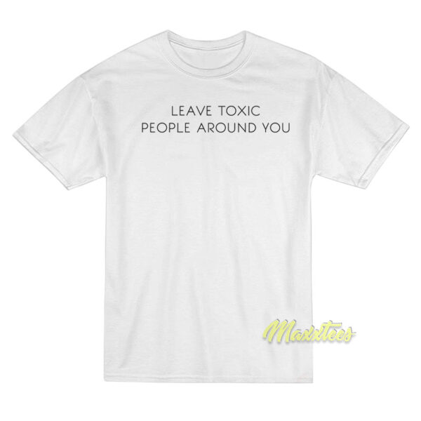 Leave Toxic People Around You T-Shirt