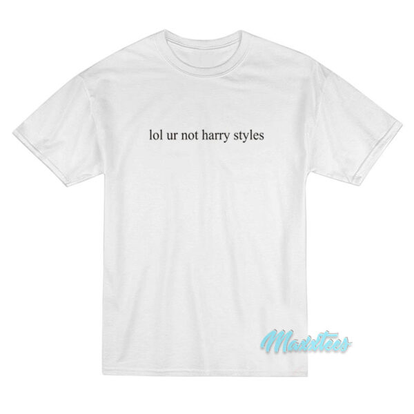 Lol Ur Not Harry Styles T-Shirt