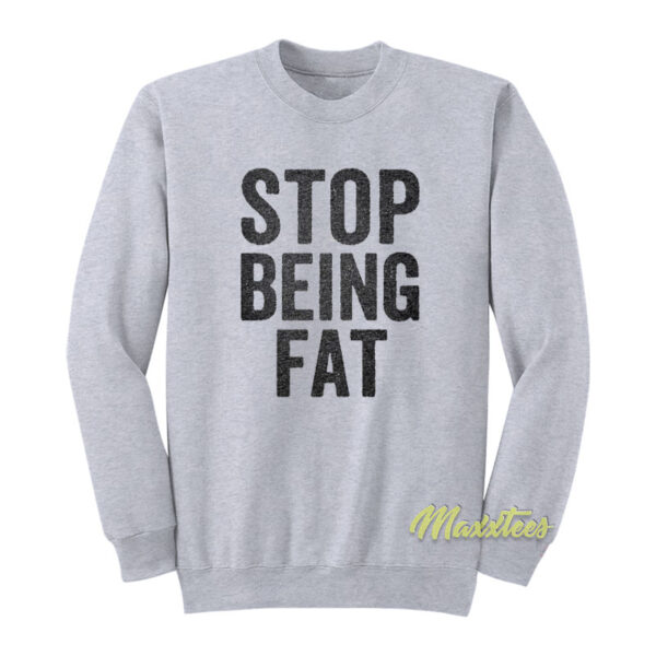 Stop Being Fat Sweatshirt