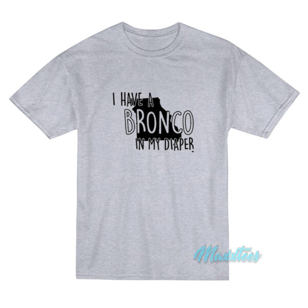 I Have A Bronco In My Diaper T-Shirt