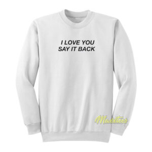 I Love You Say It Back Sweatshirt