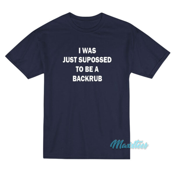 I Was Just Supposed To Be A Backrub T-Shirt