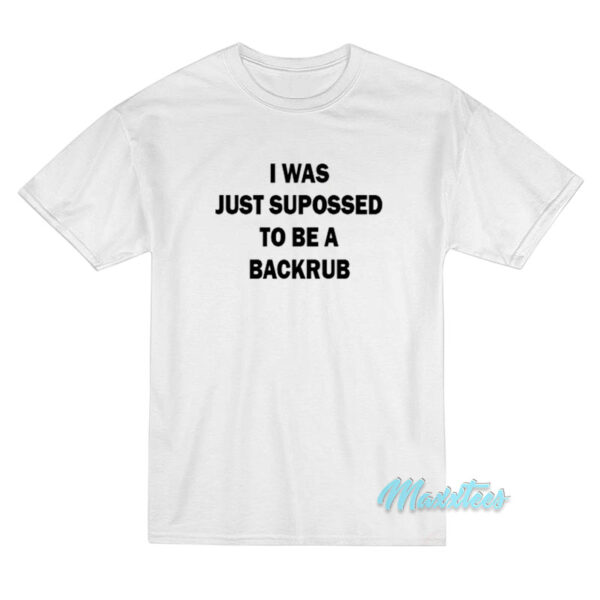 I Was Just Supposed To Be A Backrub T-Shirt