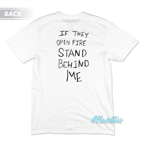 If They Open Fire Stand Behind Me T-Shirt