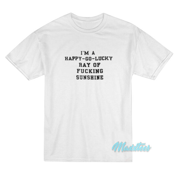 I'm A Happy Go Lucky Ray Of Sunshine T-Shirt