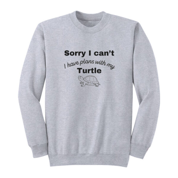 Sorry I Can't I Have Plans With My Turtle Sweatshirt