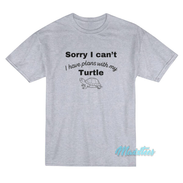 Sorry I Can't I Have Plans With My Turtle T-Shirt
