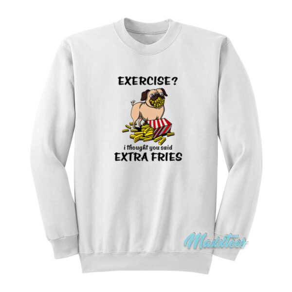 Exercise I Thought You Said Extra Fries Pug Sweatshirt