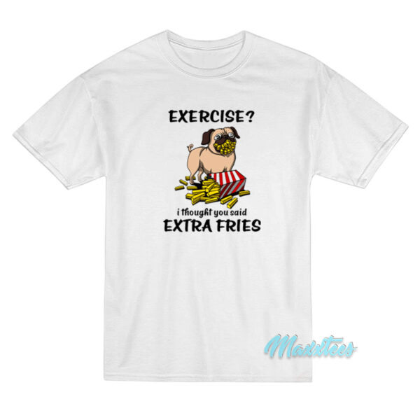 Exercise I Thought You Said Extra Fries Pug T-Shirt