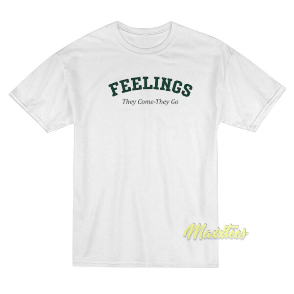 Feelings They Come They Go T-Shirt