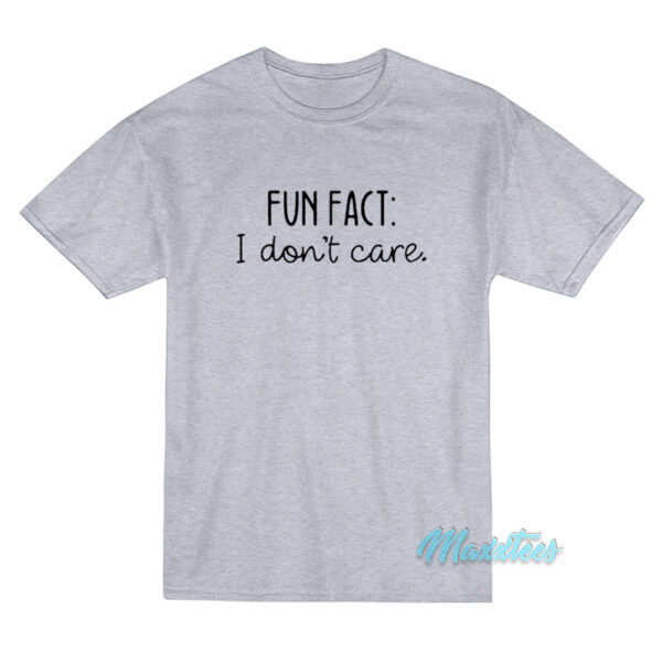 Fun Fact I Don't Care T-Shirt