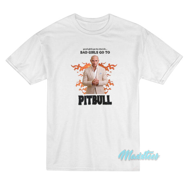 Good Girls Go To Church Bad Girls Go To Pitbull T-Shirt