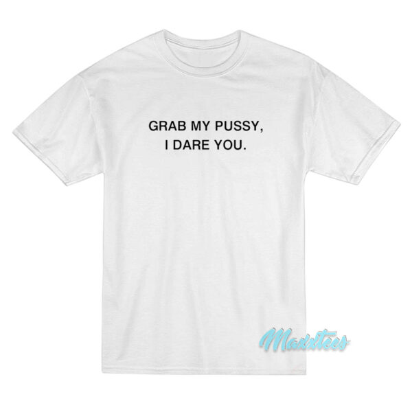 Grab My Pussy I Dare You T-Shirt
