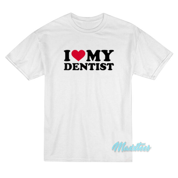 I Love My Dentist T-Shirt