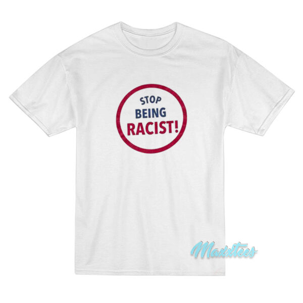 Stop Being Racist T-Shirt