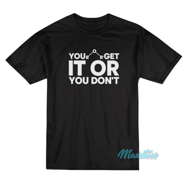 You Get It Or You Don't T-Shirt