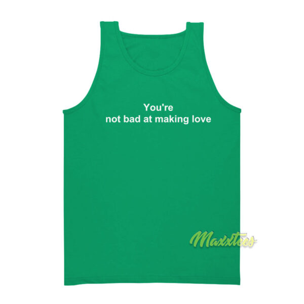 You're Not Bad At Making Love Tank Top